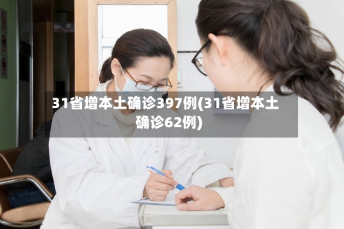 31省增本土确诊397例(31省增本土确诊62例)-第1张图片