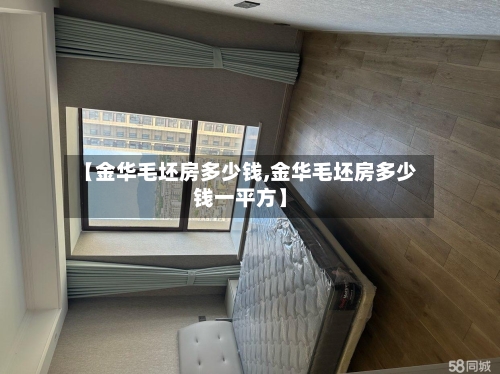 【金华毛坯房多少钱,金华毛坯房多少钱一平方】-第1张图片