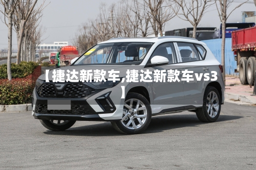 【捷达新款车,捷达新款车vs3】-第3张图片