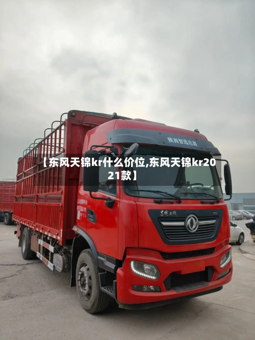 【东风天锦kr什么价位,东风天锦kr2021款】-第1张图片