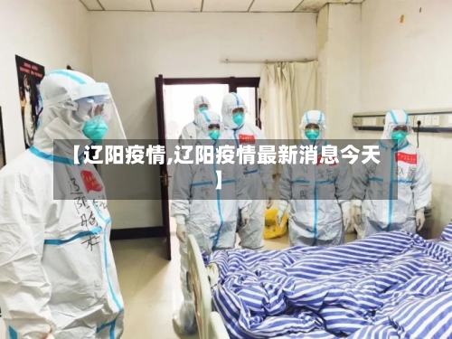 【辽阳疫情,辽阳疫情最新消息今天】-第1张图片