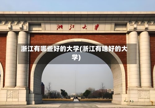 浙江有哪些好的大学(浙江有啥好的大学)-第1张图片