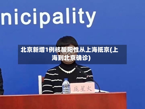 北京新增1例核酸阳性从上海抵京(上海到北京确诊)-第2张图片