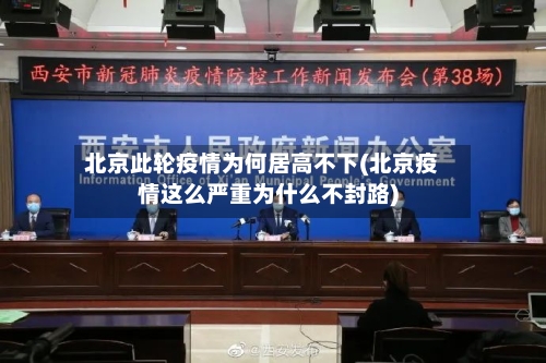 北京此轮疫情为何居高不下(北京疫情这么严重为什么不封路)-第2张图片