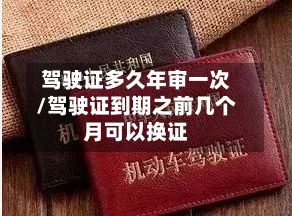 驾驶证多久年审一次/驾驶证到期之前几个月可以换证-第1张图片