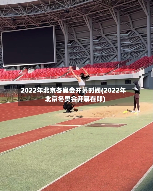 2022年北京冬奥会开幕时间(2022年北京冬奥会开幕在即)-第3张图片