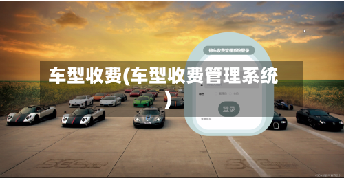 车型收费(车型收费管理系统)-第1张图片