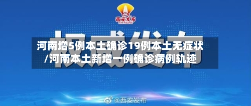 河南增5例本土确诊19例本土无症状/河南本土新增一例确诊病例轨迹-第1张图片