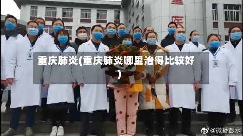 重庆肺炎(重庆肺炎哪里治得比较好)-第3张图片