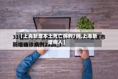 【上海新增本土死亡病例7例,上海新增病人】-第1张图片