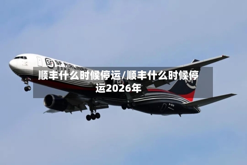 顺丰什么时候停运/顺丰什么时候停运2026年-第2张图片