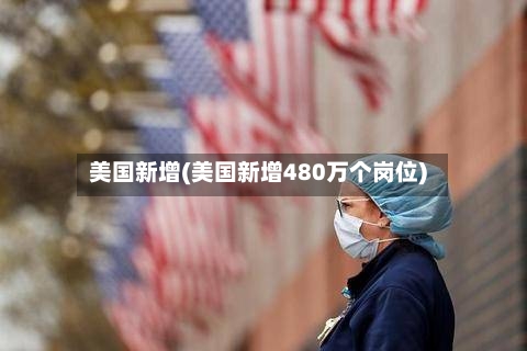 美国新增(美国新增480万个岗位)-第1张图片