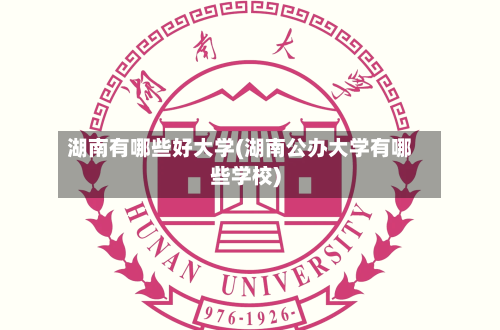 湖南有哪些好大学(湖南公办大学有哪些学校)-第2张图片