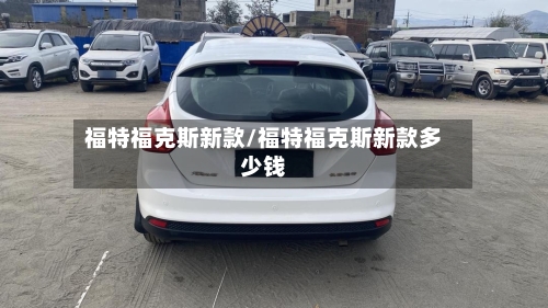福特福克斯新款/福特福克斯新款多少钱-第2张图片