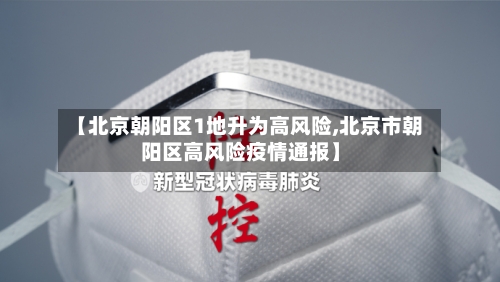 【北京朝阳区1地升为高风险,北京市朝阳区高风险疫情通报】-第3张图片