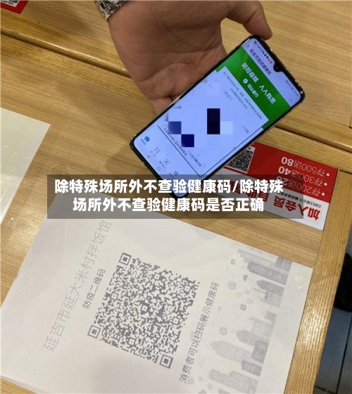 除特殊场所外不查验健康码/除特殊场所外不查验健康码是否正确-第1张图片