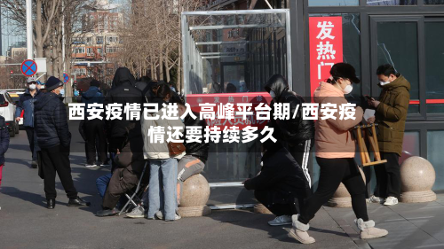 西安疫情已进入高峰平台期/西安疫情还要持续多久-第2张图片