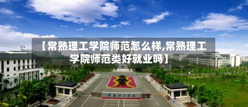 【常熟理工学院师范怎么样,常熟理工学院师范类好就业吗】-第3张图片