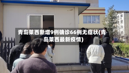 青岛莱西新增9例确诊66例无症状(青岛莱西最新疫情)-第1张图片