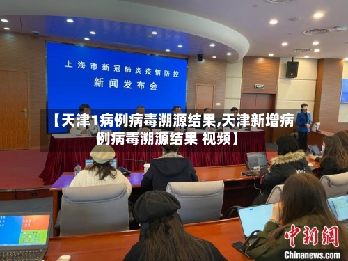 【天津1病例病毒溯源结果,天津新增病例病毒溯源结果 视频】-第1张图片