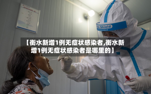 【衡水新增1例无症状感染者,衡水新增1例无症状感染者是哪里的】-第1张图片