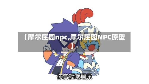 【摩尔庄园npc,摩尔庄园NPC原型】-第1张图片