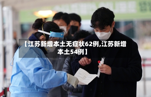 【江苏新增本土无症状62例,江苏新增本土54例】-第1张图片