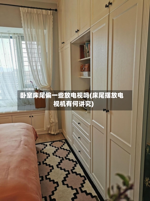 卧室床尾偏一些放电视吗(床尾摆放电视机有何讲究)-第2张图片