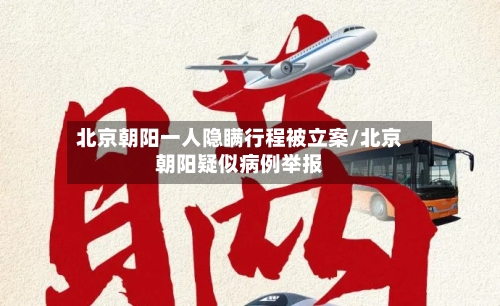 北京朝阳一人隐瞒行程被立案/北京朝阳疑似病例举报-第3张图片