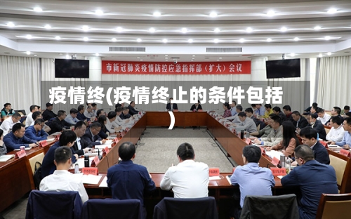 疫情终(疫情终止的条件包括)-第2张图片