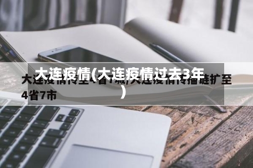 大连疫情(大连疫情过去3年)-第1张图片