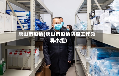 唐山市疫情(唐山市疫情防控工作领导小组)-第1张图片