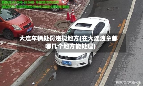 大连车辆处罚违规地方(在大连违章都哪几个地方能处理)-第2张图片