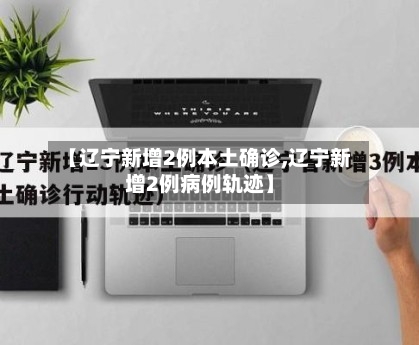 【辽宁新增2例本土确诊,辽宁新增2例病例轨迹】-第2张图片