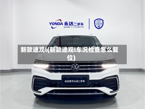 新款途观l(新款途观l车况检查怎么复位)-第2张图片