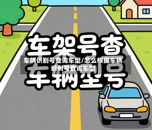 车辆识别号查询车型/怎么根据车辆识别号查询车型-第1张图片