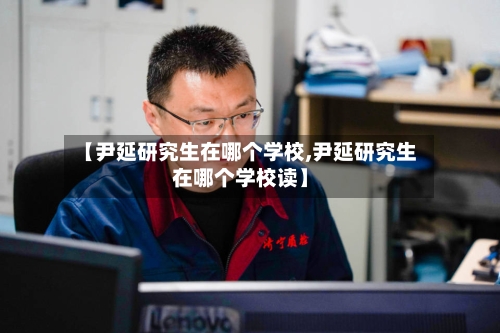 【尹延研究生在哪个学校,尹延研究生在哪个学校读】-第3张图片