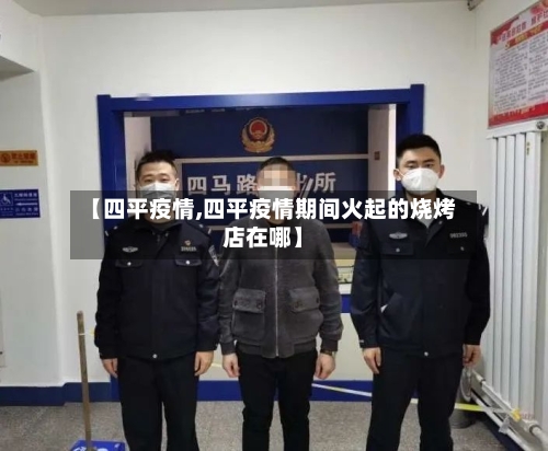 【四平疫情,四平疫情期间火起的烧烤店在哪】-第1张图片