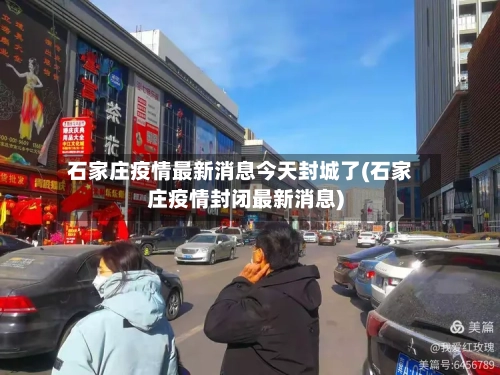 石家庄疫情最新消息今天封城了(石家庄疫情封闭最新消息)-第1张图片