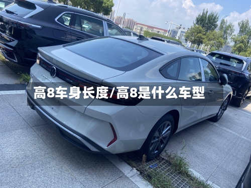 高8车身长度/高8是什么车型-第3张图片