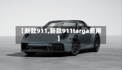 【新款911,新款911targa费用】-第1张图片