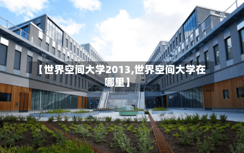 【世界空间大学2013,世界空间大学在哪里】-第3张图片