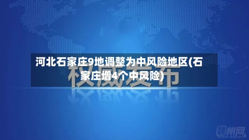 河北石家庄9地调整为中风险地区(石家庄增4个中风险)-第1张图片