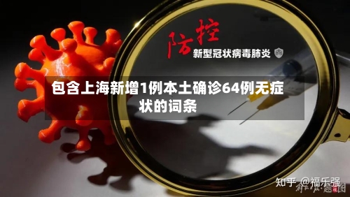 包含上海新增1例本土确诊64例无症状的词条-第2张图片