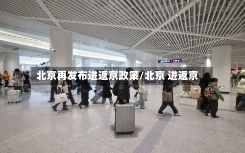 北京再发布进返京政策/北京 进返京-第2张图片