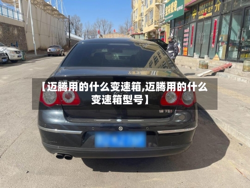 【迈腾用的什么变速箱,迈腾用的什么变速箱型号】-第1张图片