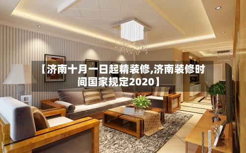 【济南十月一日起精装修,济南装修时间国家规定2020】-第1张图片