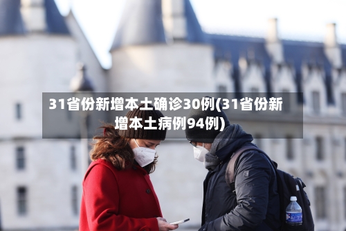 31省份新增本土确诊30例(31省份新增本土病例94例)-第1张图片