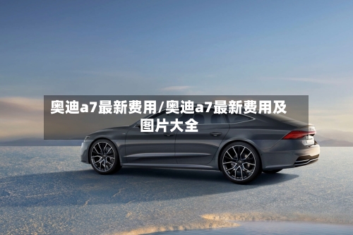 奥迪a7最新费用/奥迪a7最新费用及图片大全-第1张图片