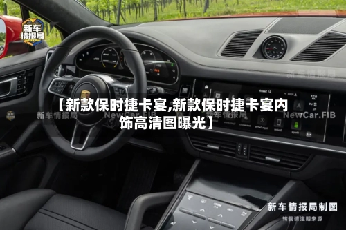 【新款保时捷卡宴,新款保时捷卡宴内饰高清图曝光】-第2张图片
